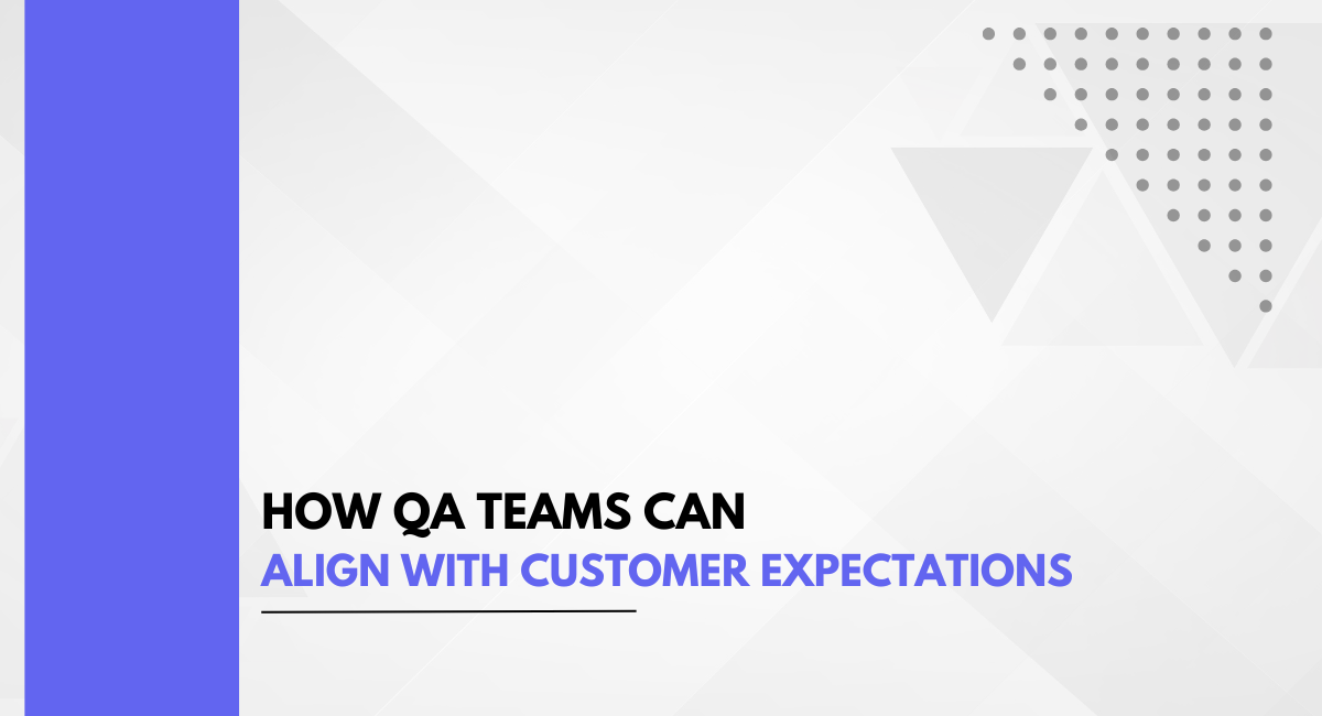 How QA Teams Can Align with Customer Expectations