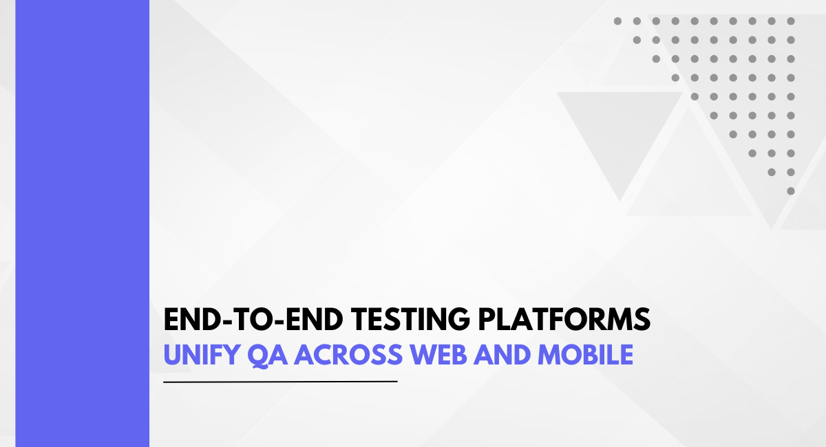 End-to-End Testing Platforms Unify QA Across Web and Mobile